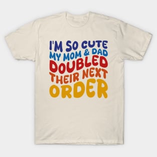 i'm so cute my mom and dad doubled their next order T-Shirt